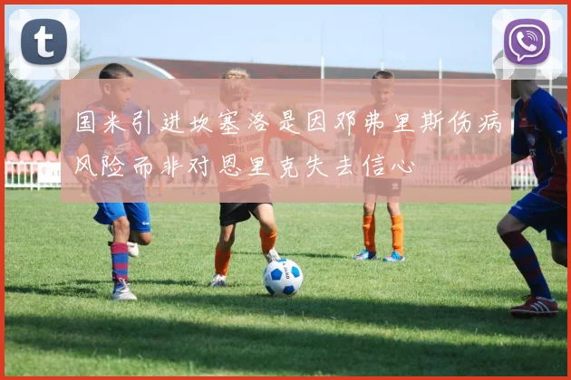 国米引进坎塞洛是因邓弗里斯伤病风险而非对恩里克失去信心