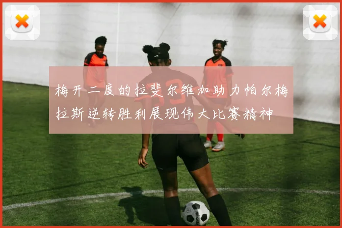 梅开二度的拉斐尔维加助力帕尔梅拉斯逆转胜利展现伟大比赛精神