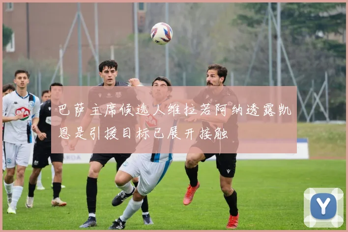 巴萨主席候选人维拉若阿纳透露凯恩是引援目标已展开接触