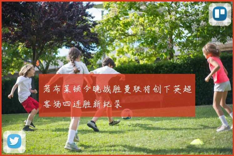 若布莱顿今晚战胜曼联将创下英超客场四连胜新纪录