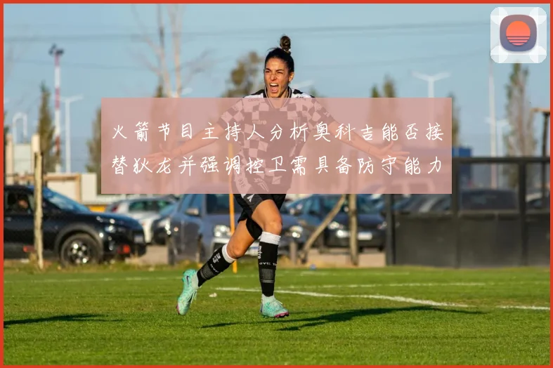 火箭节目主持人分析奥科吉能否接替狄龙并强调控卫需具备防守能力