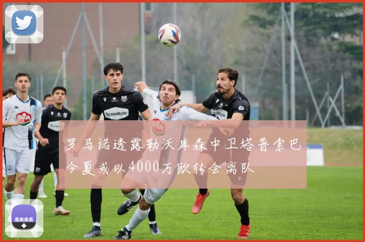 罗马诺透露勒沃库森中卫塔普索巴今夏或以4000万欧转会离队