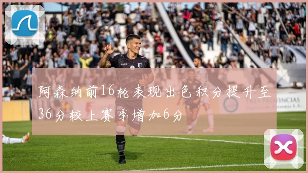 阿森纳前16轮表现出色积分提升至36分较上赛季增加6分