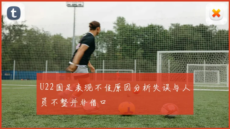 U22国足表现不佳原因分析失误与人员不整并非借口