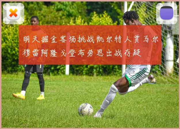 明天掘金客场挑战凯尔特人贾马尔穆雷阿隆戈登布劳恩出战存疑