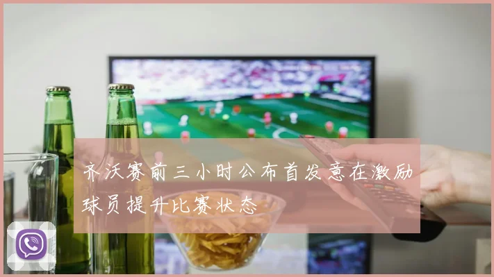 齐沃赛前三小时公布首发意在激励球员提升比赛状态