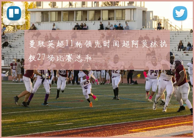 曼联英超11轮领先时间超阿莫林执教27场比赛总和