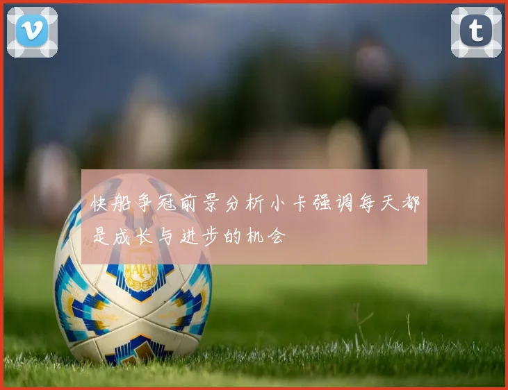 快船争冠前景分析小卡强调每天都是成长与进步的机会