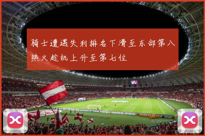 骑士遭遇失利排名下滑至东部第八热火趁机上升至第七位