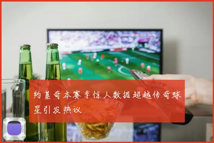 约基奇本赛季惊人数据超越传奇球星引发热议