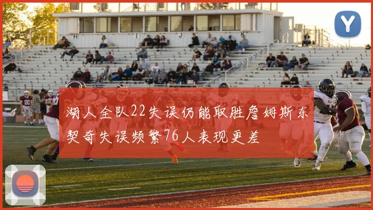 湖人全队22失误仍能取胜詹姆斯东契奇失误频繁76人表现更差