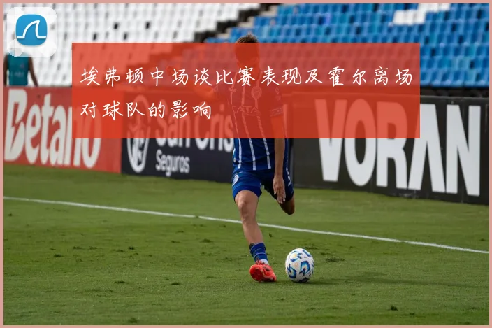 埃弗顿中场谈比赛表现及霍尔离场对球队的影响