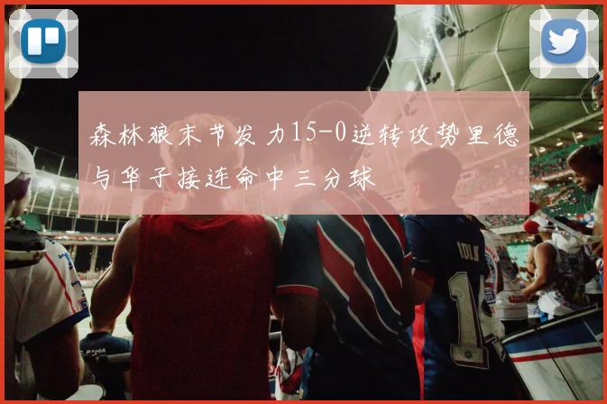 森林狼末节发力15-0逆转攻势里德与华子接连命中三分球