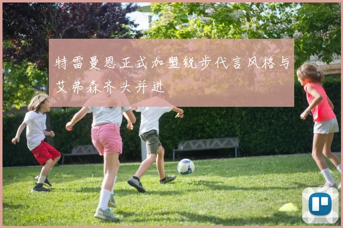 特雷曼恩正式加盟锐步代言风格与艾弗森齐头并进