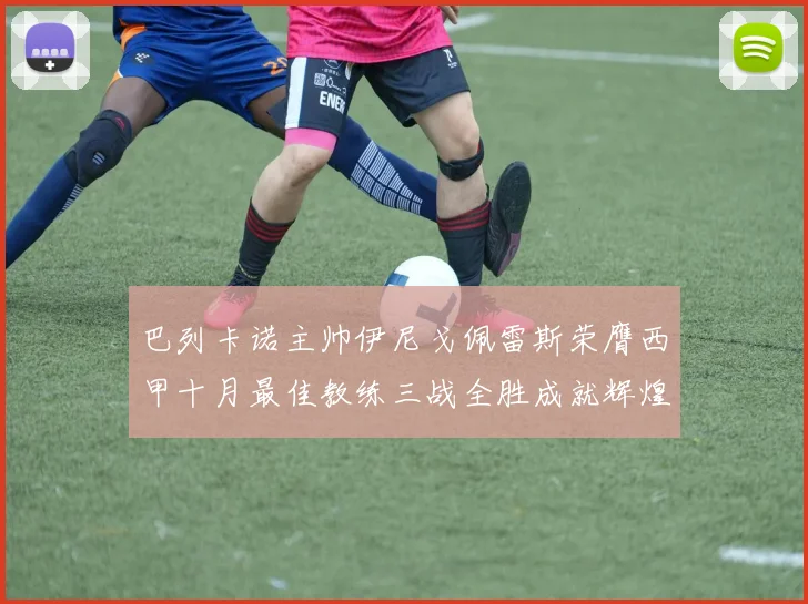 巴列卡诺主帅伊尼戈佩雷斯荣膺西甲十月最佳教练三战全胜成就辉煌