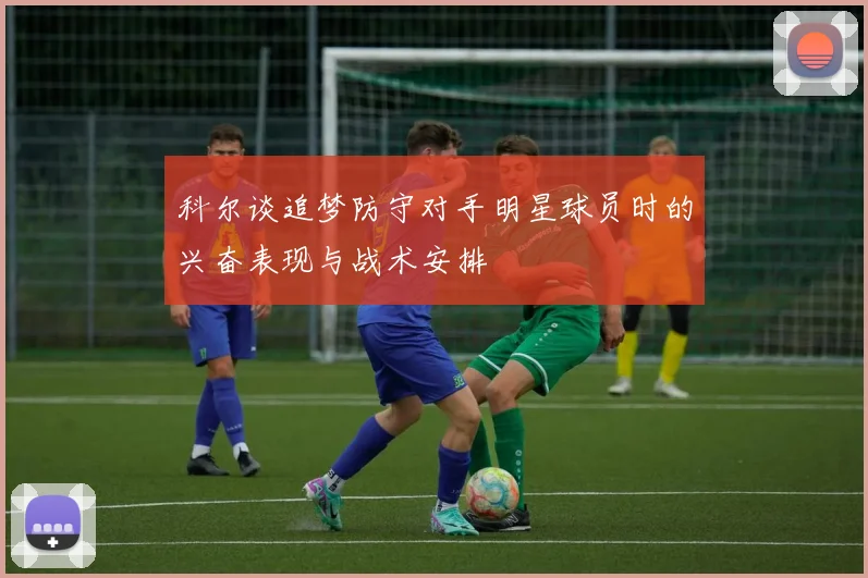 科尔谈追梦防守对手明星球员时的兴奋表现与战术安排