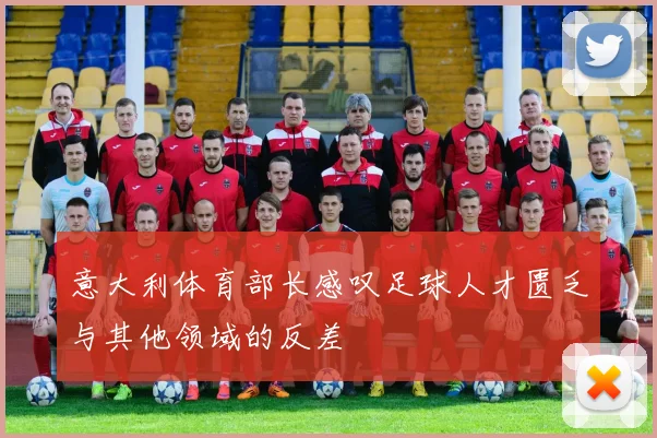 意大利体育部长感叹足球人才匮乏与其他领域的反差