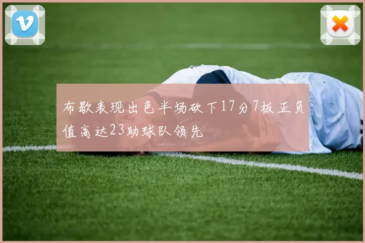 布歇表现出色半场砍下17分7板正负值高达23助球队领先