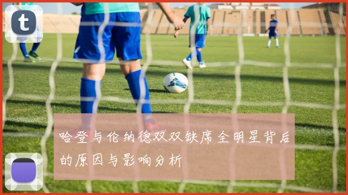 哈登与伦纳德双双缺席全明星背后的原因与影响分析